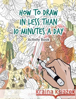 How to Draw in Less Than 10 Minutes a Day Activity Book Jupiter Kids 9781683269441 Jupiter Kids - książka