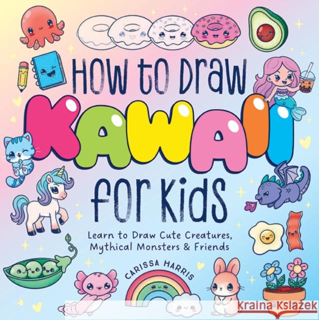 How to Draw Kawaii For Kids: Learn to Draw Cute Creatures, Mythical Monsters and   Friends Carissa Harris 9781400355228 Applesauce Press - książka