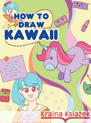 How to Draw Kawaii: Learn to Draw Super Cute Stuff - Animals, Chibi, Items, Flowers, Food, Magical Creatures and More! Aimi Aikawa 9781952264368 Activity Books - książka