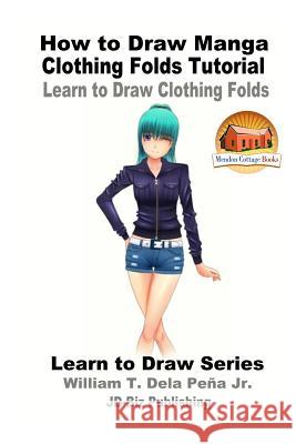 How to Draw Manga Clothing Folds Tutorial - Learn to Draw Clothing Folds William T. Del John Davidson Mendon Cottage Books 9781537284408 Createspace Independent Publishing Platform - książka