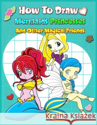 How To Draw Mermaids Princesses And Other Magical Friends: A Step-by-step Drawing And Activity Book For Kids To Learn To Draw Cute Stuff John Boonpunya 9781086911602 Independently Published - książka