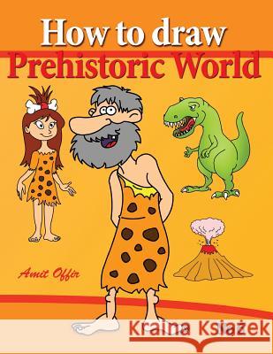 How to Draw Prehistoric World: Drawing Books - How to Draw Cavemen, Dinosaurs and Other Prehistoric Characters Step by Step Amit Offir 9781490371115 Createspace - książka