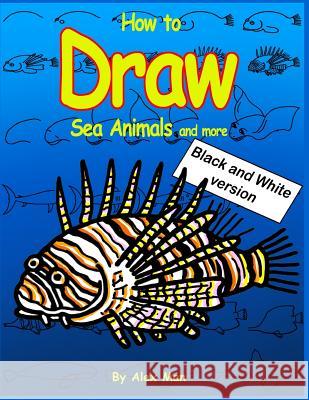 How to Draw Sea Animals and More. Black and White Version.: (volume 8) Alex Man Alex Man 9781791961725 Independently Published - książka