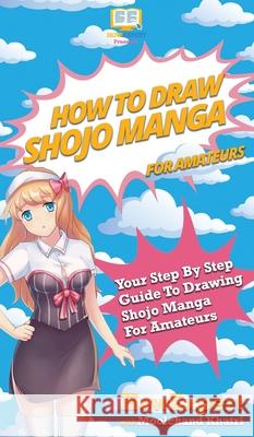 How To Draw Shojo Manga For Amateurs: Your Step By Step Guide To Drawing Shojo Manga For Amateurs Howexpert                                Moolchand Khatri 9781647581831 Howexpert - książka