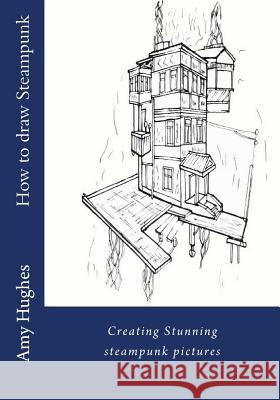 How to draw steampunk: Creating stunning steampunk pictures Hughes, Amy 9781533128782 Createspace Independent Publishing Platform - książka