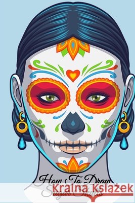 How To Draw Sugar Skulls: Dia De Los Muertos Tatoo Design Book & Sketchbook - Day Of The Dead Sketching Notebook & Drawing Board For Sugarskull Beauty Ideas, Fashion Design & Tatoo Art - 6x9, 120 Page Amber Heart 9783749764662 Infinityou - książka