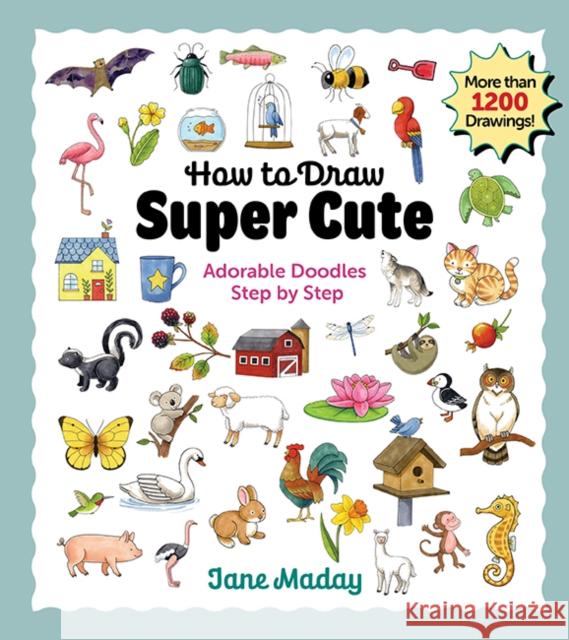 How to Draw Super Cute: Adorable Stuff Step by Step Jane Maday 9781684620807 Get Creative 6 - książka