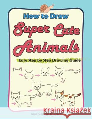 How to Draw Super Cute Animals: Drawing Learning Book for Beginners；Easy Step by Step Drawing Guide；（Black & Whited Editionᦀ Ikuki Painting Classroom 9781686913655 Independently Published - książka