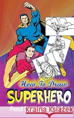 How To Draw Superheroes: Pencil Drawings Step by Step: Pencil Drawing Ideas for Absolute Beginners Gala Publication 9781515184584 Createspace Independent Publishing Platform - książka
