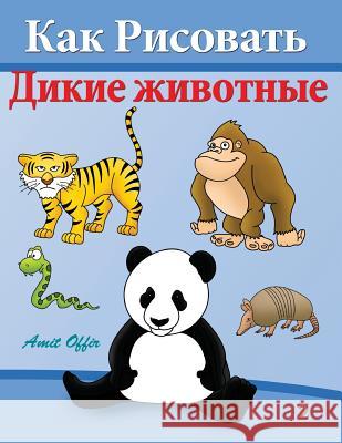 How to Draw Wild Animals: Activity for Kids and the Whole Family Amit Offir Amit Offir 9781494231521 Createspace - książka