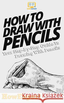 How To Draw With Pencils: Your Step-By-Step Guide To Drawing With Pencils Howexpert Press 9781537449036 Createspace Independent Publishing Platform - książka