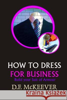 How to Dress for Business: Build your Suit of Armour (Original version 'Business Dress code') D F McKeever, D F McKeever 9781791944995 Independently Published - książka