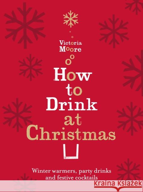 How to Drink at Christmas: Winter Warmers, Party Drinks and Festive Cocktails Victoria Moore 9781847084712 GRANTA BOOKS - książka
