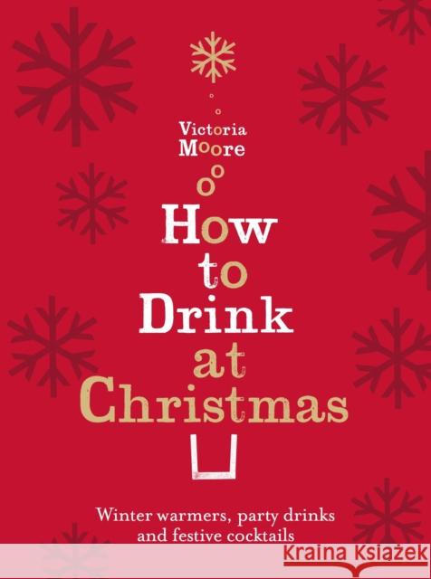 How to Drink at Christmas: Winter Warmers, Party Drinks and Festive Cocktails Victoria Moore 9781847084712 Granta Books - książka