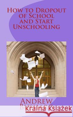 How to Dropout of School and Start Unschooling Andrew Bushard 9781496118134 Createspace - książka