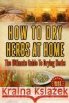 How To Dry Herbs At Home: The Ultimate Guide To Drying Herbs Mom, Urban Cheapskate 9781506191850 Createspace