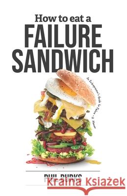 How to Eat a Failure Sandwich: An Entrepreneur's Guide to Failure - a Memoir Phil Burks 9781737003908 Phirst Phenomenal Phavorites - książka