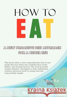 How to Eat: A New Proactive Diet Approach for a Better Life Ke, Bin 9781479757916 Xlibris Corporation - książka