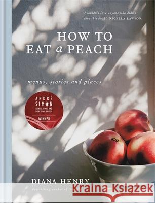 How to eat a peach: Menus, stories and places Henry, Diana 9781784722647 Octopus Publishing Group - książka