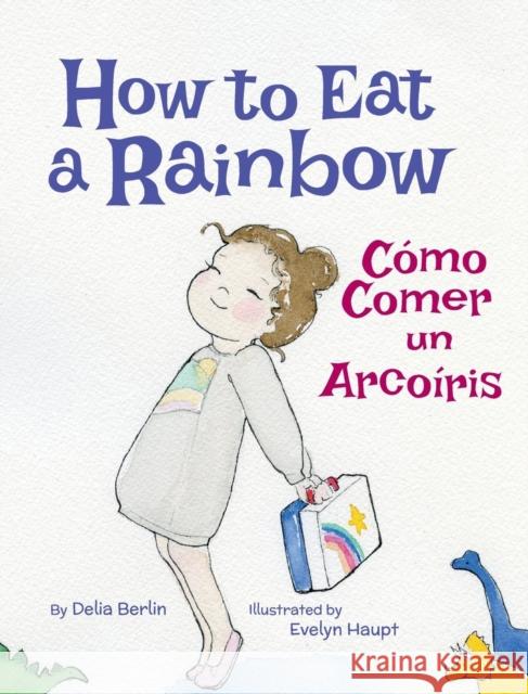 How to Eat a Rainbow / Como Comer Un Arcoiris Delia Berlin Evelyn Haupt 9781683041023 Babl Books Inc. - książka