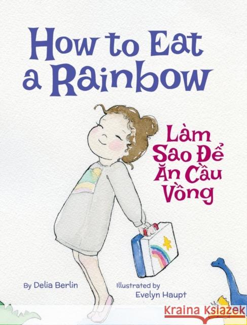 How to Eat a Rainbow / Lam Sao de an Cau Vong: Babl Children's Books in Vietnamese and English Delia Berlin Evelyn Haupt 9781683042037 Babl Books Inc. - książka