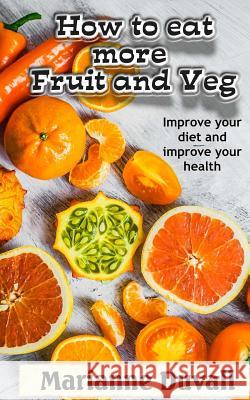 How to Eat More Fruit and Veg: Improve Your Diet and Improve Your Health Marianne Duvall 9781722356187 Createspace Independent Publishing Platform - książka