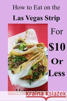 How to Eat on the Las Vegas Strip for $10 or Less Matt Lashley 9781698189994 Independently Published - książka