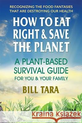 How to Eat Right & Save the Planet: A Plant-Based Survival Guide for You & Your Family Bill (Bill Tara) Tara 9780757004865 Square One Publishers - książka