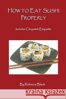 How to Eat Sushi Properly: Includes Chopstick Etiquette Rebecca Black 9781079569162 Independently Published - książka