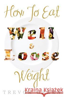 How to Eat Well and Loose Weight Trevor Green 9781477131848 Xlibris Corporation - książka