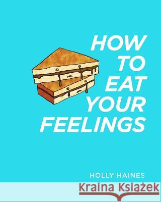 How to Eat Your Feelings: One food lover's journey through life, using cooking as a form of meditation. Haines, Holly 9781388798895 Blurb - książka