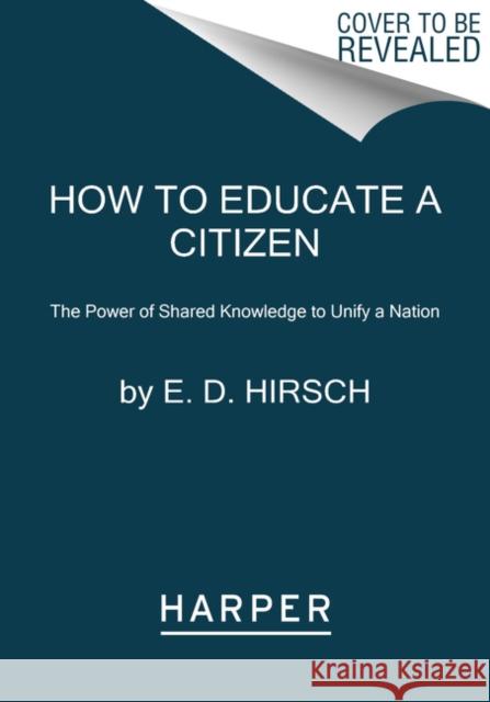 How to Educate a Citizen: The Power of Shared Knowledge to Unify a Nation Jr. E. D. Hirsch 9780063001930 HarperCollins - książka