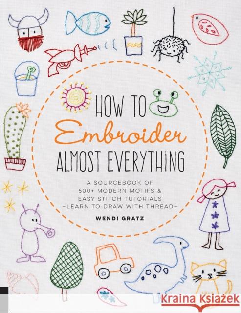 How to Embroider Almost Everything: A Sourcebook of 500+ Modern Motifs + Easy Stitch Tutorials - Learn to Draw with Thread! Wendi Gratz 9781631597893 Quarry Books - książka