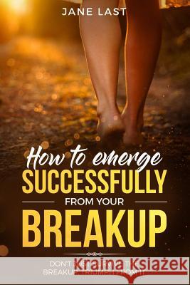 How to Emerge Successfully from Your Break-Up: Don't Just Survive the Break-Up, Triumph from It Jane Last 9781983290640 Independently Published - książka