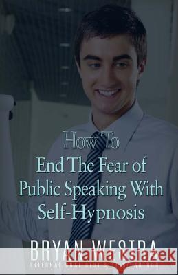 How To End The Fear of Public Speaking With Self-Hypnosis Westra, Bryan 9781523419739 Createspace Independent Publishing Platform - książka