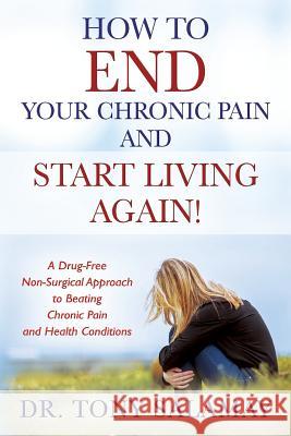 How to END Your Chronic Pain and Start Living Again! A Drug-Free Non-Surgical Approach to Beating Chronic Pain and Health Conditions Dr Tony Salamay 9781478798682 Outskirts Press - książka