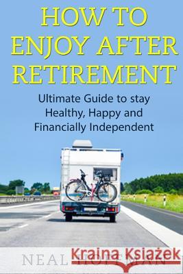 How to Enjoy After Retirement: Ultimate Guide to stay Healthy, Happy and Financially Independent Hoffman, Neal 9781517186494 Createspace - książka