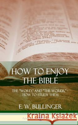 How to Enjoy the Bible: The Word, and The Words, How to Study them (Hardcover) Bullinger, E. W. 9781387997428 Lulu.com - książka