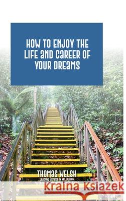 How to Enjoy the Life and Career of Your Dreams Thomas Welsh 9781848810136 Thomas Welsh Publishing - książka