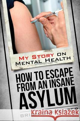 How to Escape an Insane Asylum: My Story on Mental Health Brian Carpenter 9781099934759 Independently Published - książka