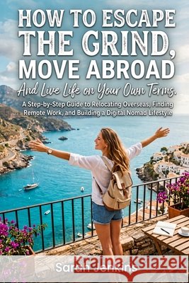 How to Escape the Grind, Move Abroad And Live Life on Your Own Terms: A Step-by-Step Guide to Relocating Overseas, Finding Remote Work, and Building a Jenkins, Sarah 9798171863876 Independently Published - książka