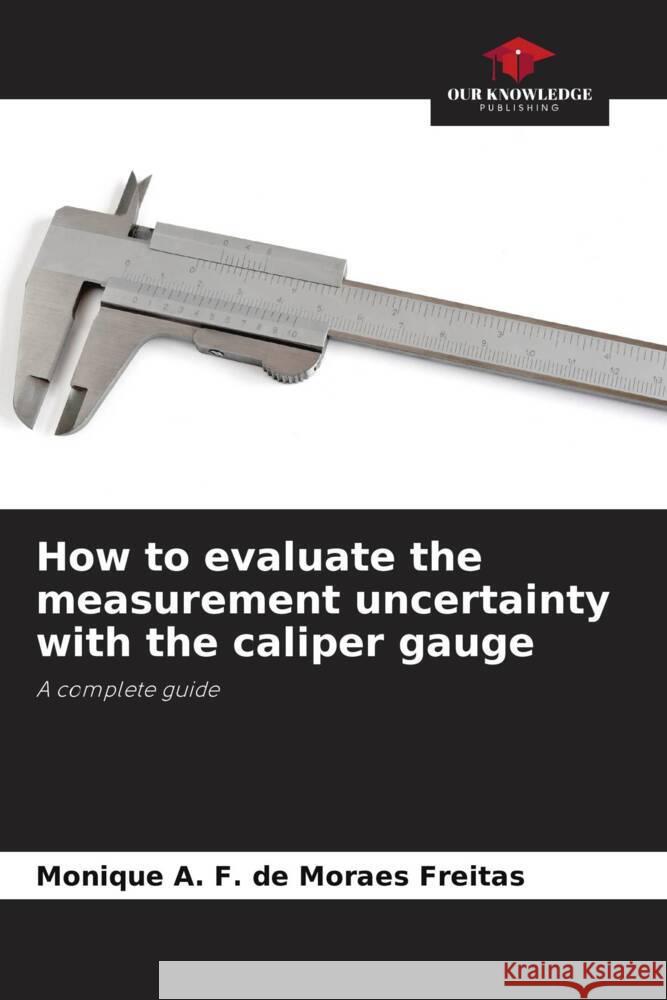 How to evaluate the measurement uncertainty with the caliper gauge A. F. de Moraes Freitas, Monique 9786204448886 Our Knowledge Publishing - książka