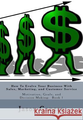 How To Evolve Your Business With Sales, Marketing, and Customer Service: Motivation, Goals, and Decision Making: Book 1 Gansen, Jason 9781503387133 Createspace - książka
