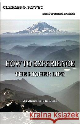 How to Experience the Higher Life. Charles G Finney Richard Friedrich  9780971980570 Alethea in Heart Ministries - książka