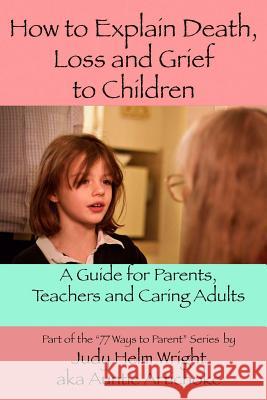 How To Explain Death, Loss, and Grief to Children: A Guide for Parents, Teachers, and Caring Adults Helm Wright, Judy 9781499123005 Createspace - książka
