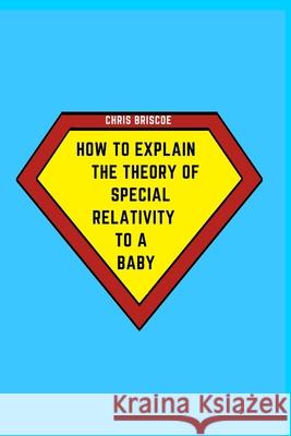 How to Explain the Theory of Special Relativity to a Baby: Part of The How To Explain To a Baby Series Briscoe, Chris 9781714433902 Blurb - książka