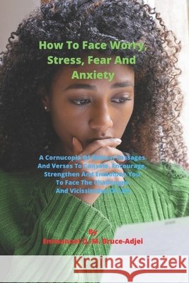 How To Face Worry, Stress, Fear And Anxiety Bruce-Adjei, Emmanuel Q. -M 9798563824850 Independently Published - książka