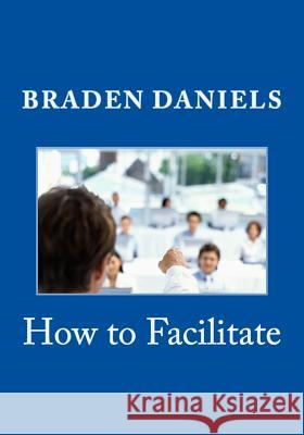 How to Facilitate Braden Daniels 9781537078489 Createspace Independent Publishing Platform - książka