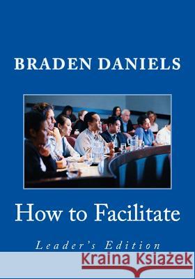 How to Facilitate: Leader's Edition Braden Daniels 9781537076904 Createspace Independent Publishing Platform - książka