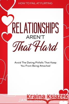 How To Fail At Flirting: Relationships Aren't That Hard - Avoid The Dating Pitfalls That Keep You From Being Attached Jamie Moody 9789814952965 Jw Choices - książka